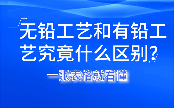 無(wú)鉛工藝和有鉛工藝究竟什么區(qū)別？一張表格就看懂